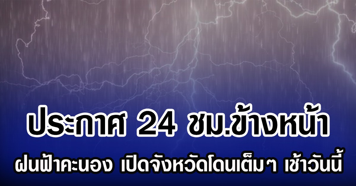 กรมอุตุฯ ประกาศ 24 ชม.ข้างหน้า ฝนฟ้าคะนอง เปิดจังหวัดโดนเต็มๆ เช้าวันนี้