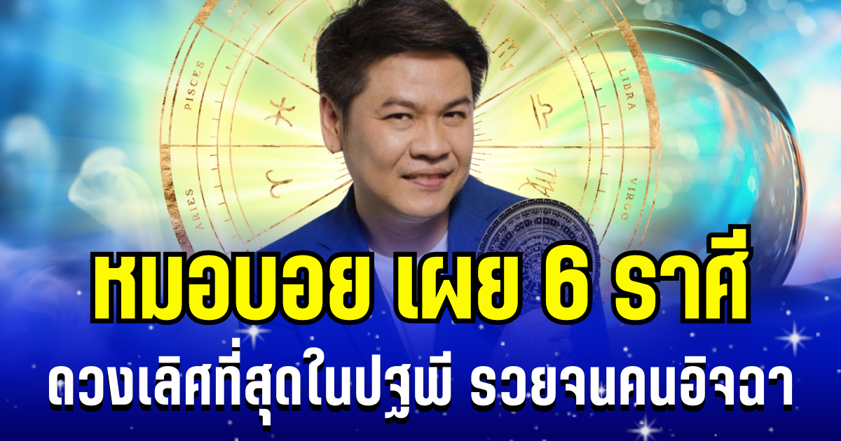 รวยจนคนอิจฉา! หมอบอย เผย 6 ราศี ดวงเลิศที่สุดในปฐพี เตรียมโกยทรัพย์ รับโชคใหญ่ได้