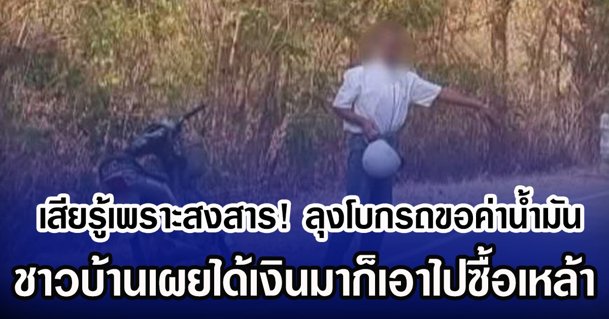 เสียรู้เพราะสงสาร! ลุงโบกรถขอค่าน้ำมัน ชาวบ้านเผยได้เงินมาก็เอาไปซื้อเหล้า