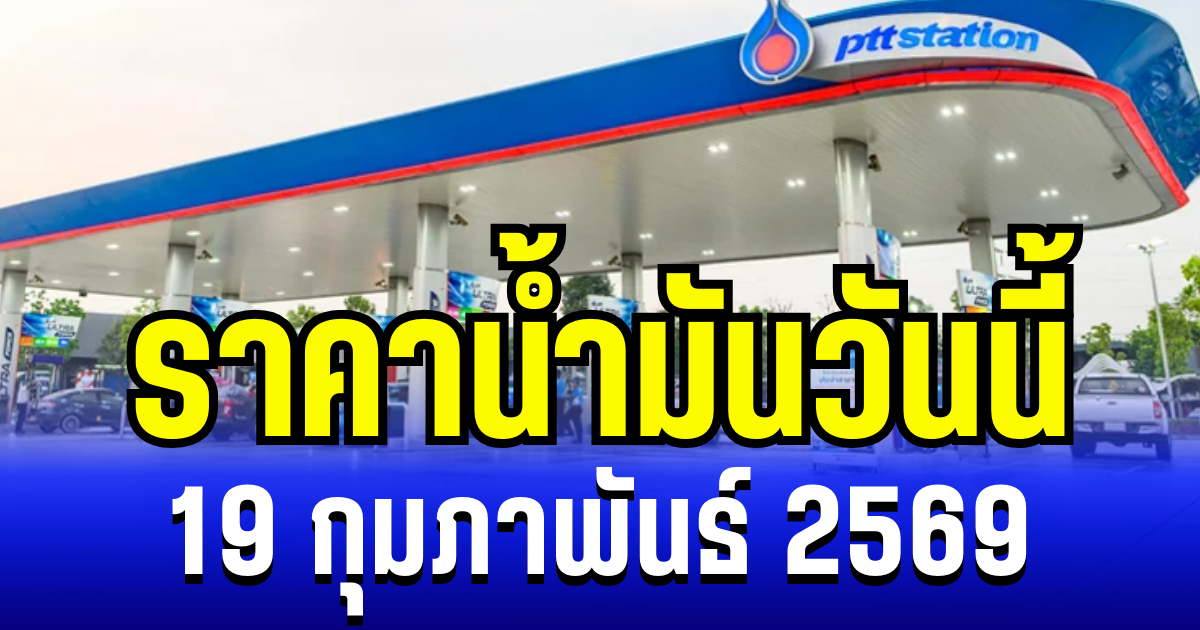 ประกาศเเล้ว ราคาน้ำมันวันนี้ 19 กุมภาพันธ์ 2569