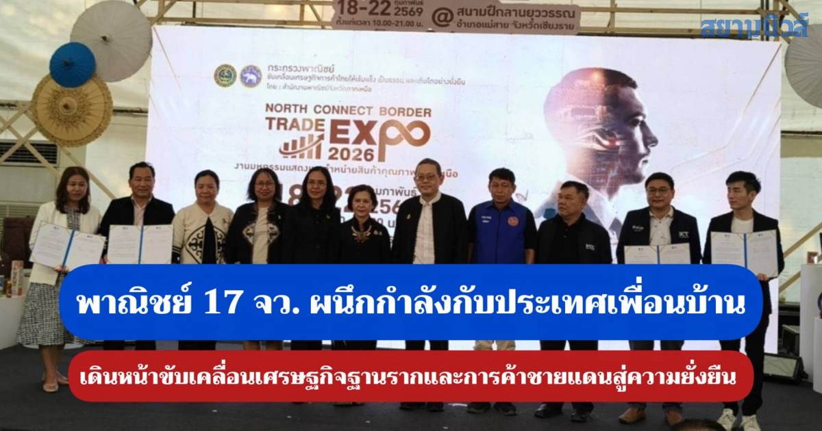 พาณิชย์ 17 จังหวัด ผนึกกำลัง กับประเทศเพื่อนบ้าน เดินหน้าขับเคลื่อนเศรษฐกิจฐานรากและการค้าชายแดนสู่ความยั่งยืน