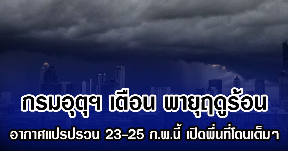 กรมอุตุฯ เตือน พายุฤดูร้อน อากาศแปรปรวน 23-25 ก.พ.นี้ เปิดพื่นที่โดนเต็มๆ