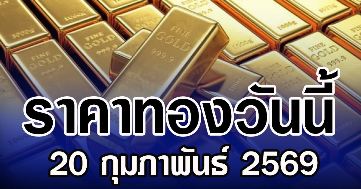 ราคาทองวันนี้ 20 กุมภาพันธ์ 2569