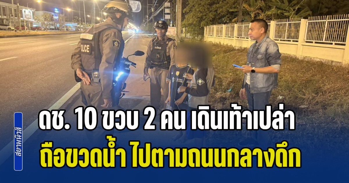 พลเมืองดีพบ ดช. 10 ขวบ 2 คน เดินเท้าเปล่า ถือขวดน้ำ ไปตามถนนกลางดึก บอกแม่พามาเล่นสวนสนุก แต่หายตัวไป จึงช่วยเหลือ สุดท้ายคดีพลิกร้ายแรง