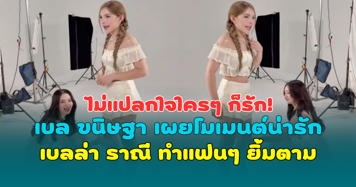 ไม่แปลกใจใครๆ ก็รัก! เบล ขนิษฐา เผยโมเมนต์น่ารัก เบลล่า ราณี ทำแฟนๆ ยิ้มตาม