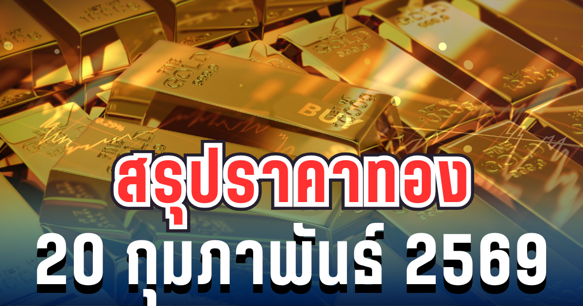 สรุปราคาทองวันนี้ 20 กุมภาพันธ์ 2569