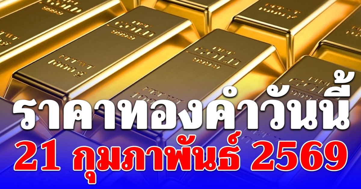 ราคาทองคำวันนี้ 21 กุมภาพันธ์ 2569 ประกาศครั้งเดียว