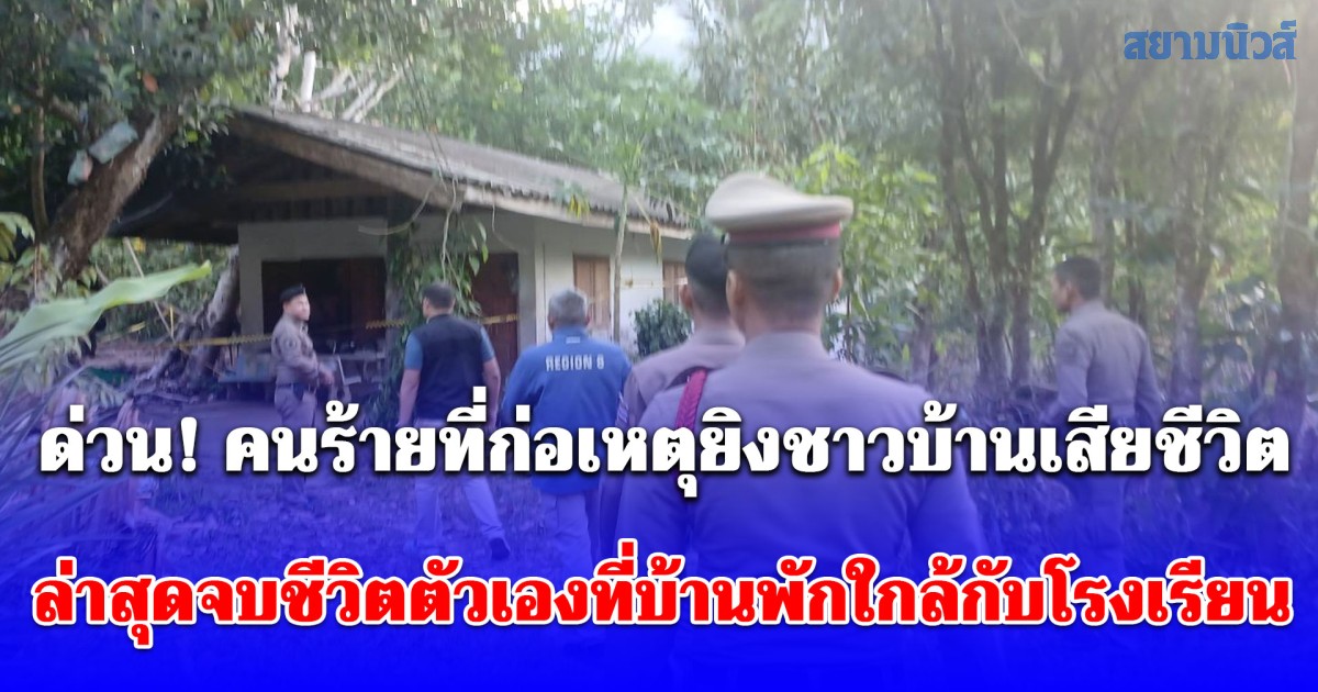 ด่วน! คนร้ายที่ก่อเหตุยิงชาวบ้านเสียชีวิตก่อนหนีขึ้นเขานุ้ย ล่าสุดจบชีวิตตัวเองที่บ้านพักใกล้กับโรงเรียนแล้ว