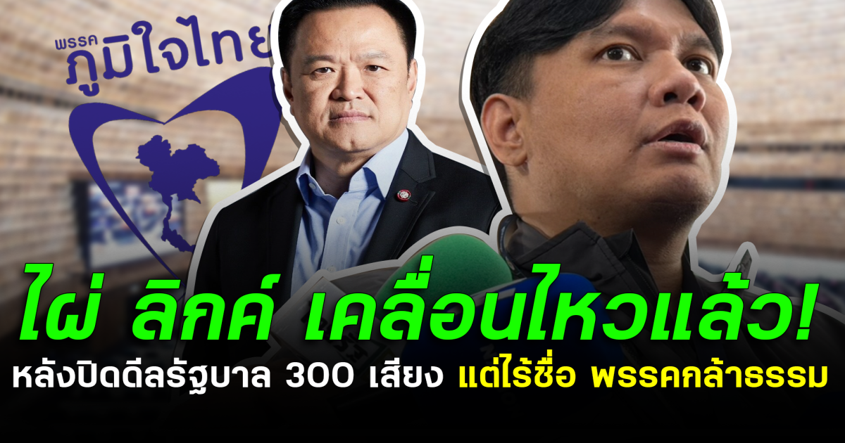 ไผ่ ลิกค์ เคลื่อนไหวแล้ว! หลังปิดดีลรัฐบาล 300 เสียง แต่ไร้ชื่อ พรรคกล้าธรรม