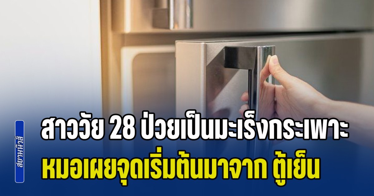 สาววัย 28 ป่วยเป็นมะเร็งกระเพาะ หมอเผยจุดเริ่มต้นมาจาก ตู้เย็น เตือนเลิกพฤติกรรมแบบนี้ก่อนสายไป