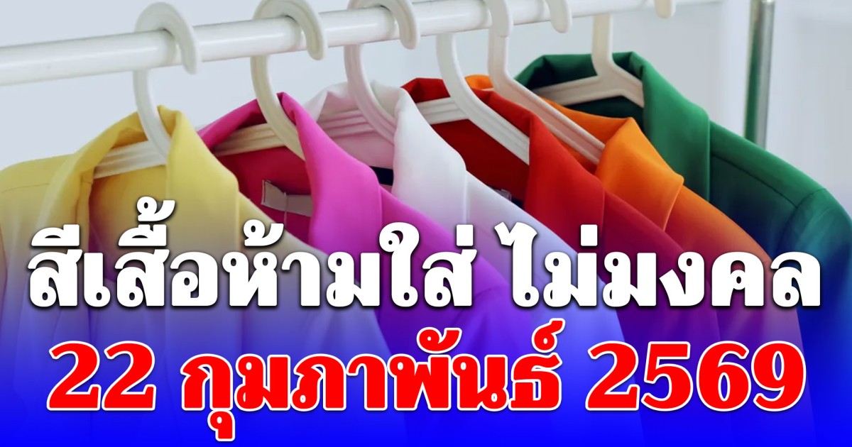 เตือนแล้วนะก่อนออกจากบ้าน! สีเสื้อห้ามใส่ วันที่ 22 กุมภาพันธ์ 2569