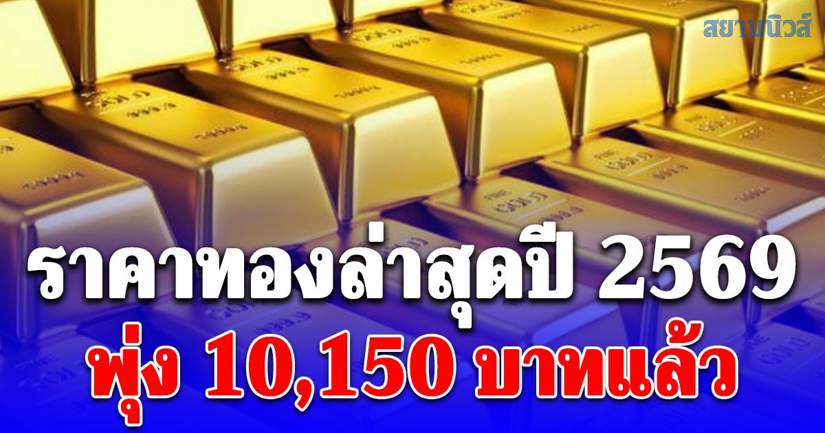 ราคาทองล่าสุดปี 2569 ตั้งแต่ต้นปี พุ่ง 10,150 บาทแล้ว เช็กการปรับขึ้น-ลง