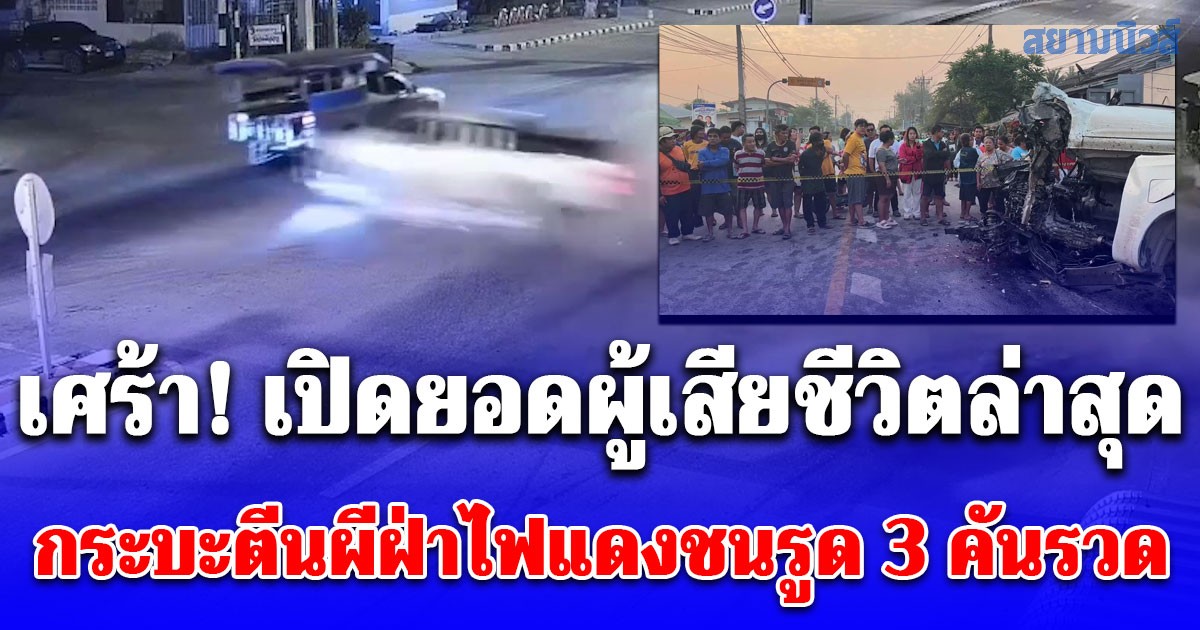 เศร้า! เปิดยอดผู้เสียชีวิตล่าสุด เหตุกระบะตีนผีฝ่าไฟแดงชนรูด 3 คันรวด