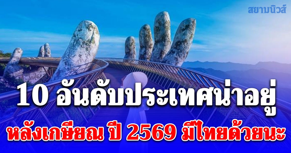 ส่อง 10 อันดับประเทศน่าอยู่หลังเกษียณ ปี 2569 มีไทยด้วย!