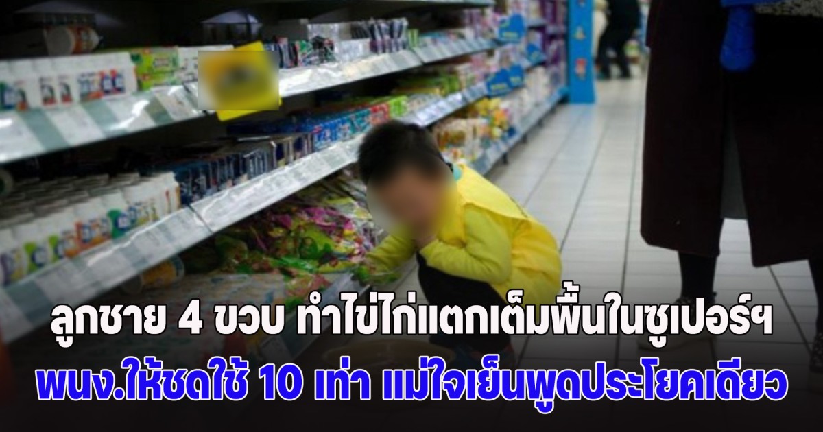 ลูกชาย 4 ขวบ ทำไข่ไก่แตกเต็มพื้นในซูเปอร์ฯ พนง.ให้ชดใช้ 10 เท่า แม่ใจเย็นพูดประโยคเดียว ทำเอาชาวเน็ตเสียงแตก (ข่าว ตปท.)