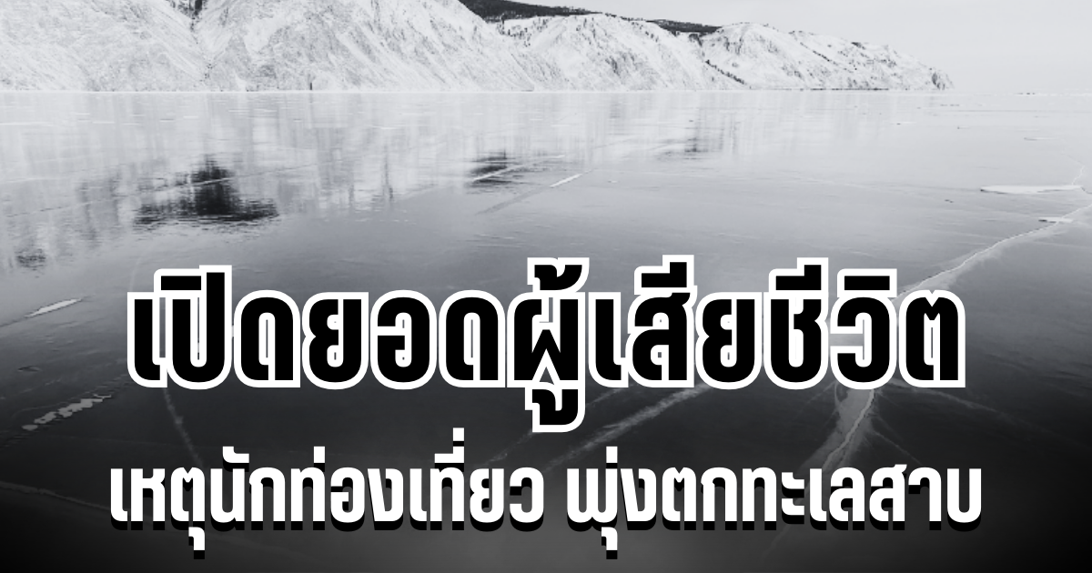 สุดสะเทือนใจ เปิดยอดผู้เสียชีวิต เหตุนักท่องเที่ยว พุ่งตกทะเลสาบลึกที่สุดในโลก