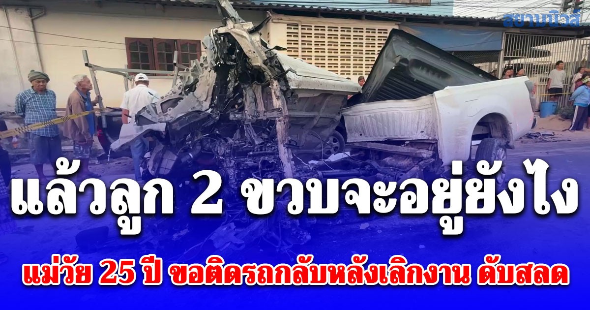 แล้วลูก 2 ขวบจะอยู่ยังไง กระบะฝ่าไฟแดงชนระนาว! แม่วัย 25 ปี ขอติดรถกลับหลังเลิกงาน ดับสลด
