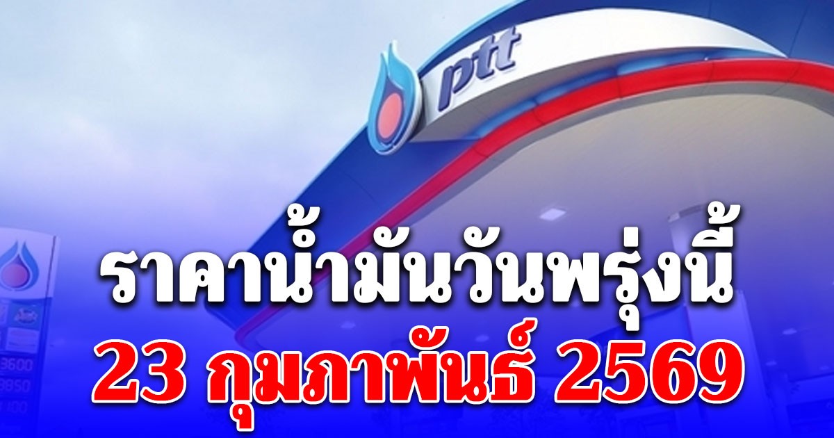 ราคาน้ำมันวันพรุ่งนี้ 23 กุมภาพันธ์ 2569