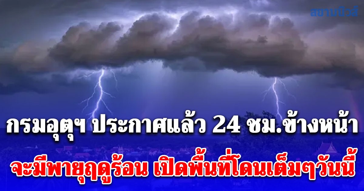 กรมอุตุฯ ประกาศแล้ว 24 ชม.ข้างหน้า จะมีพายุฤดูร้อน ฝนฟ้าคะนอง ลมกระโชกแรง ฟ้าผ่า เปิดพื้นที่โดนเต็มๆวันนี้