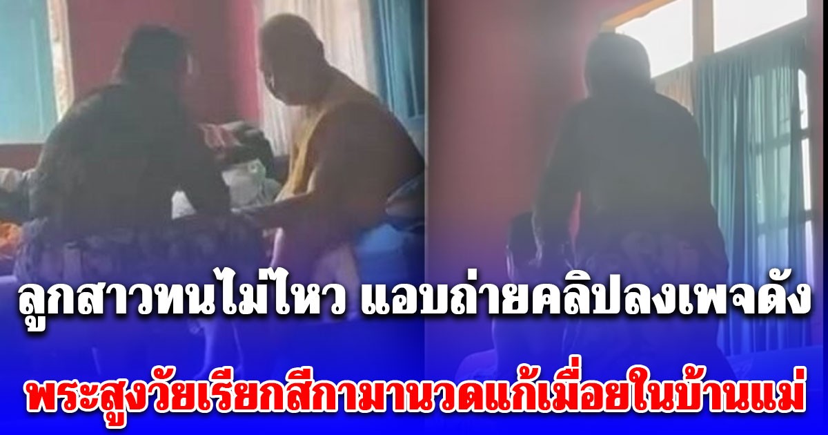 ปราจีนเข้าประกวดน่ะจ๊ะ! ลูกสาวทนไม่ไหว แอบถ่ายคลิปลงเพจดัง พระสูงวัยเรียกสีกามานวดแก้เมื่อยในบ้านแม่