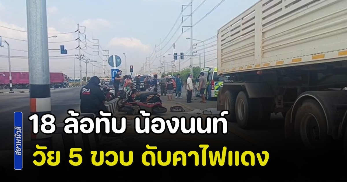 สุดสลด! 18 ล้อทับ น้องนนท์ วัย 5 ขวบ ดับคาไฟแดง