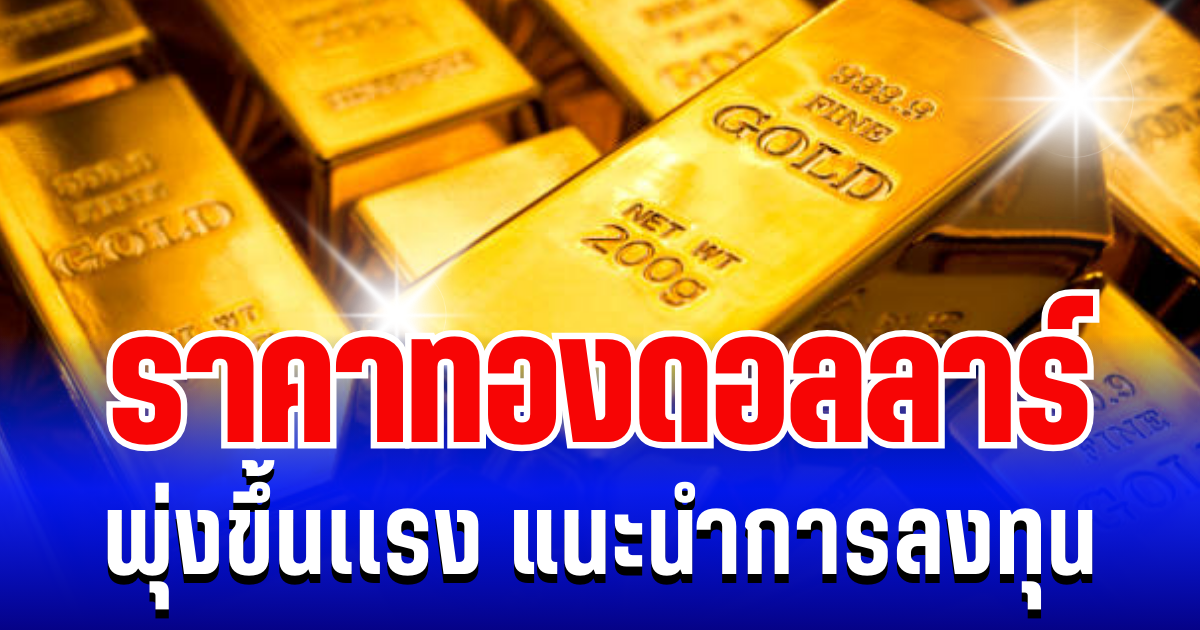 ฉุดไม่อยู่เเล้ว! ราคาทองดอลลาร์  พุ่งขึ้นเเรงเหนือระดับ แนะนำการลงทุน