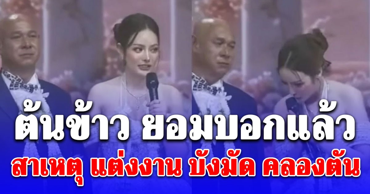 ต้นข้าว ยอมบอกแล้ว สาเหตุ แต่งงาน บังมัด คลองตัน