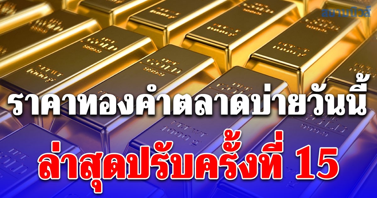 ราคาทองคำตลาดบ่ายวันนี้ ล่าสุดปรับครั้งที่ 15