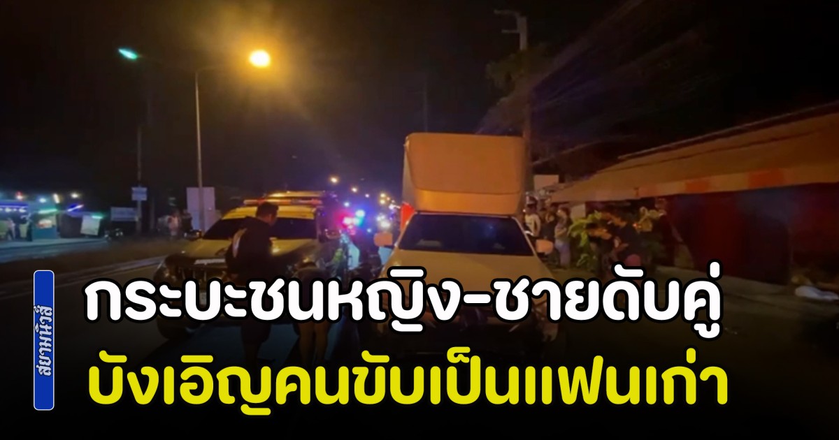 รถกระบะตู้ทึบชนจยย.หญิง-ชายดับคู่ บังเอิญคนขับเป็นแฟนเก่าผู้หญิง อ้างเป็นอุบัติเหตุ ด้านพยานพูดชัด ตั้งใจชนชัวร์ จะถอยเหยียบซ้ำด้วย