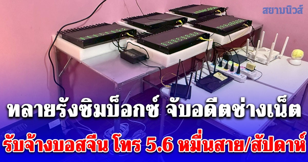 ทลายรัง Sim Box จับอดีตช่างเน็ต รับจ้างบอสจีน โทรหลอกเหยื่อกว่า 56,000 สาย ใน 6 วัน
