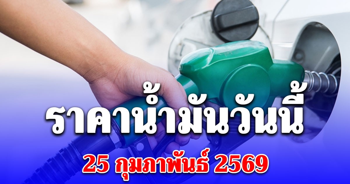 ราคาน้ำมันวันนี้ 25 กุมภาพันธ์ 2569