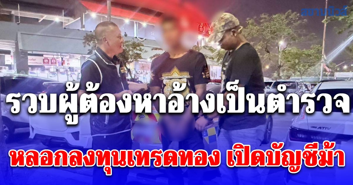 รวบผู้ต้องหาอ้างเป็นตำรวจหลอกลงทุนเทรดทอง เปิดบัญชีม้า สูญเงินกว่า 9 หมื่นบาท