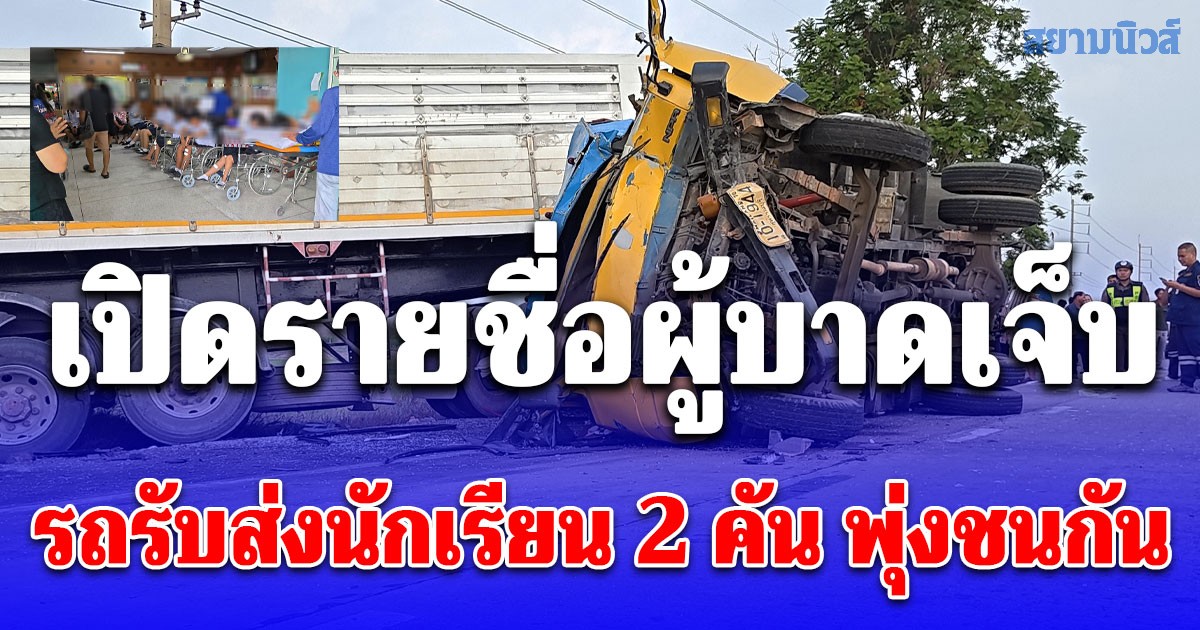 เปิดรายชื่อผู้บาดเจ็บ เหตุรถรับส่งนักเรียน 2 คัน พุ่งชนกัน ก่อนเสยรถบรรทุก 18 ล้อ