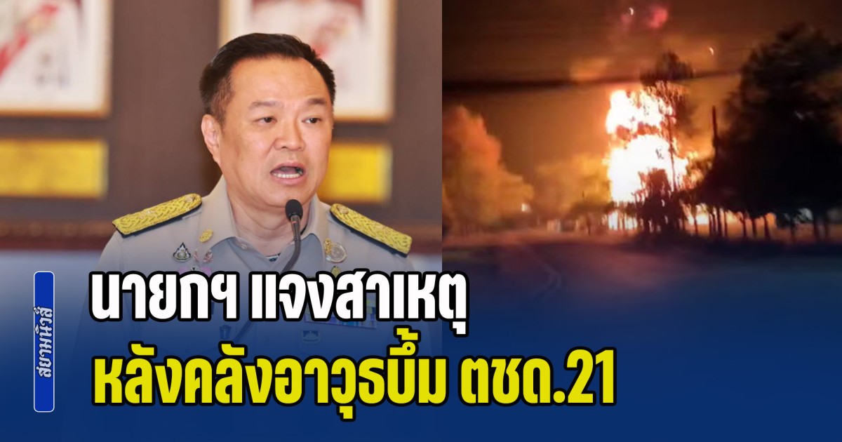 นายกฯ แจงสาเหตุ หลังคลังอาวุธบึ้ม ตชด.21 สุรินทร์