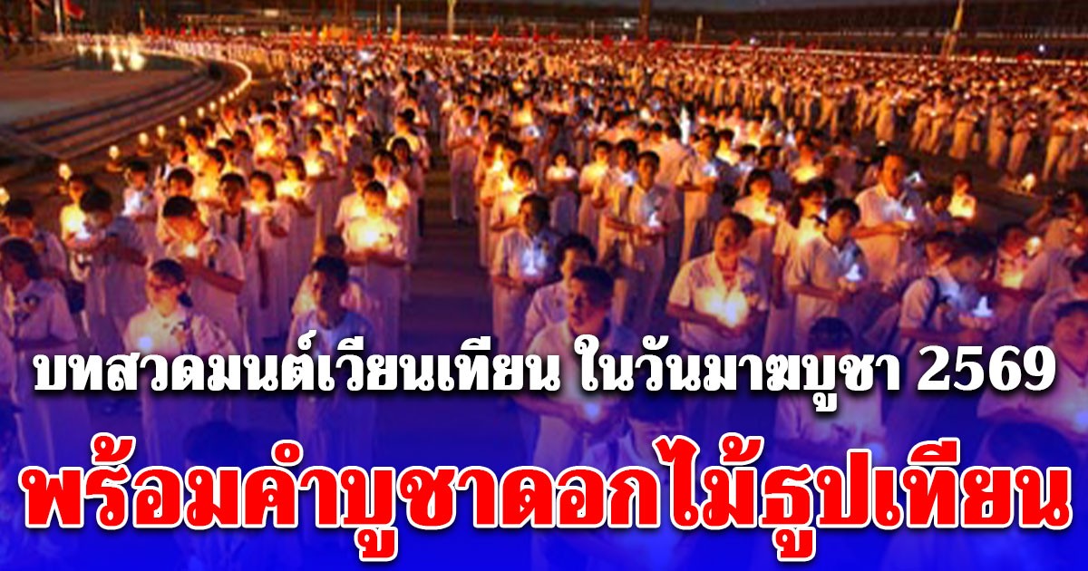 บทสวดมนต์เวียนเทียน ในวันมาฆบูชา 2569 พร้อมคำบูชาดอกไม้ธูปเทียน