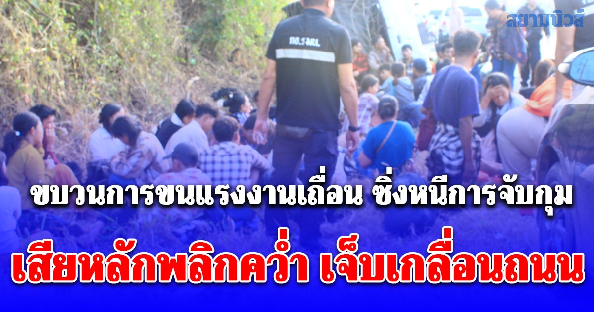 ด่วน! ขบวนการขนแรงงานเถื่อน ซิ่งตีนผีหนีการจับกุม เสียหลักพลิกคว่ำ เจ็บเกลื่อนถนน เกือบ 60 คน