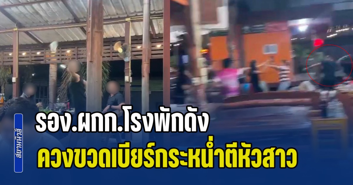 รอง.ผกก.โรงพักดัง เมากร่างโชว์เมีย ควงขวดเบียร์กระหน่ำตีหัวสาวโต๊ะข้างๆ ในร้านเนื้อย่าง เจ็บสาหัส