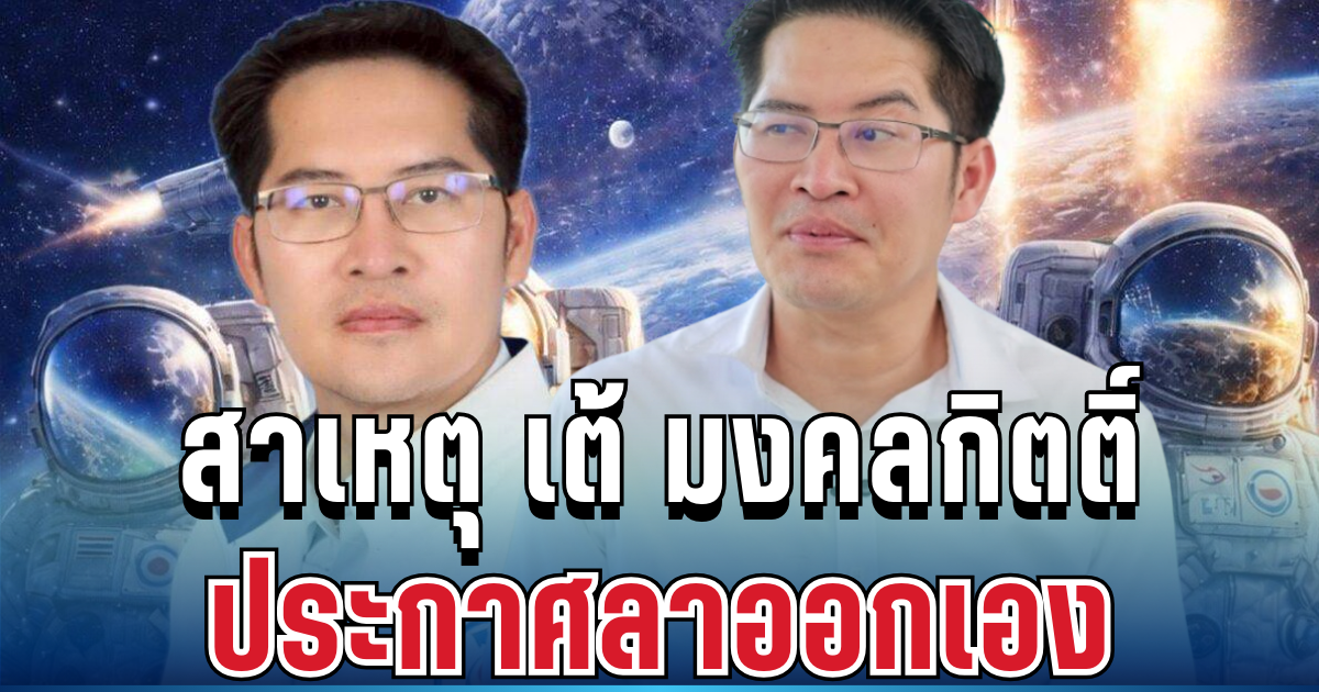 รู้แล้ว! สาเหตุ เต้ มงคลกิตติ์ ประกาศลาออกจากพรรคเอง