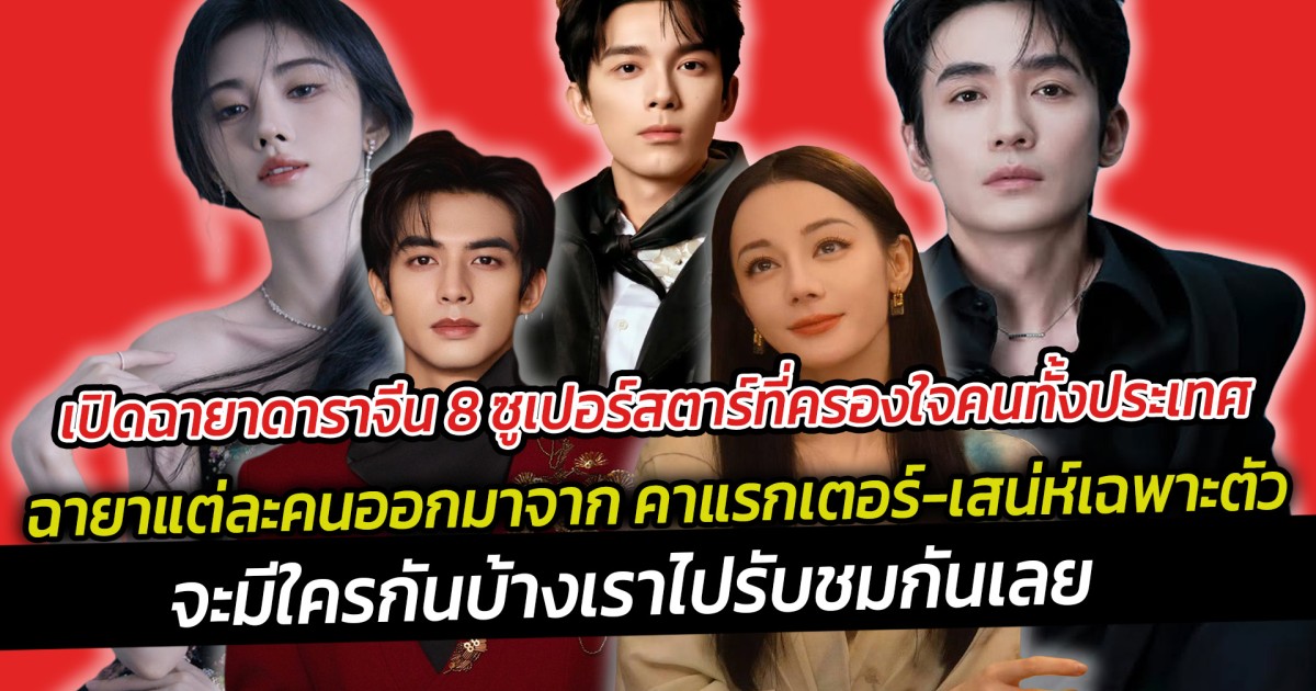 เปิดฉายาดาราจีน 8 ซูเปอร์สตาร์ที่ครองใจคนทั้งประเทศ