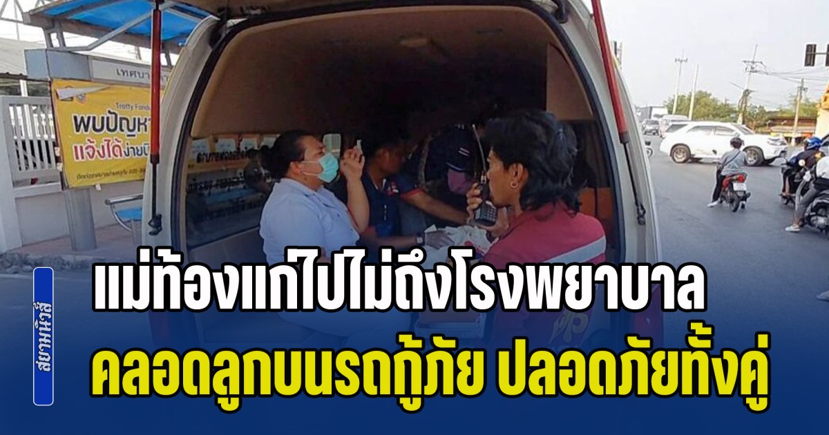 ระทึกกลางไฟแดง! แม่ท้องแก่ไปไม่ถึงโรงพยาบาล คลอดลูกบนรถกู้ภัย ปลอดภัยทั้งคู่