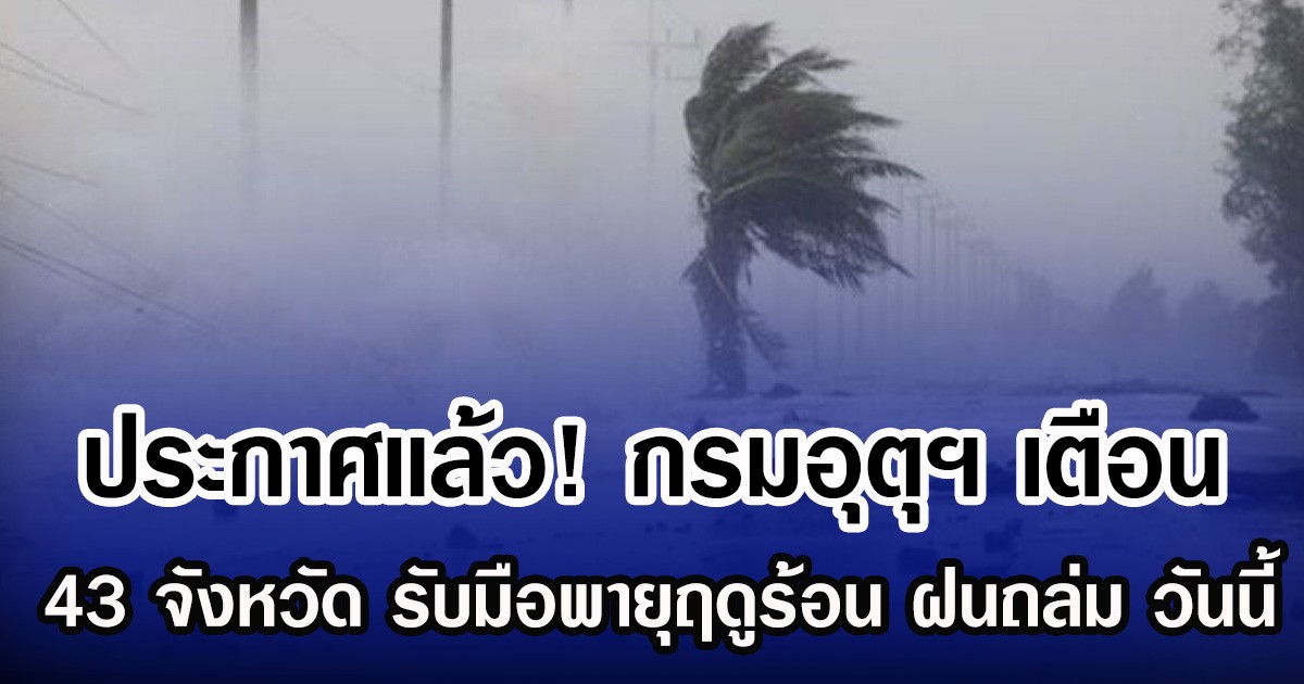 ประกาศเเล้ว! กรมอุตุฯ เตือน 43 จังหวัด รับมือฝนถล่มหนัก วันนี้