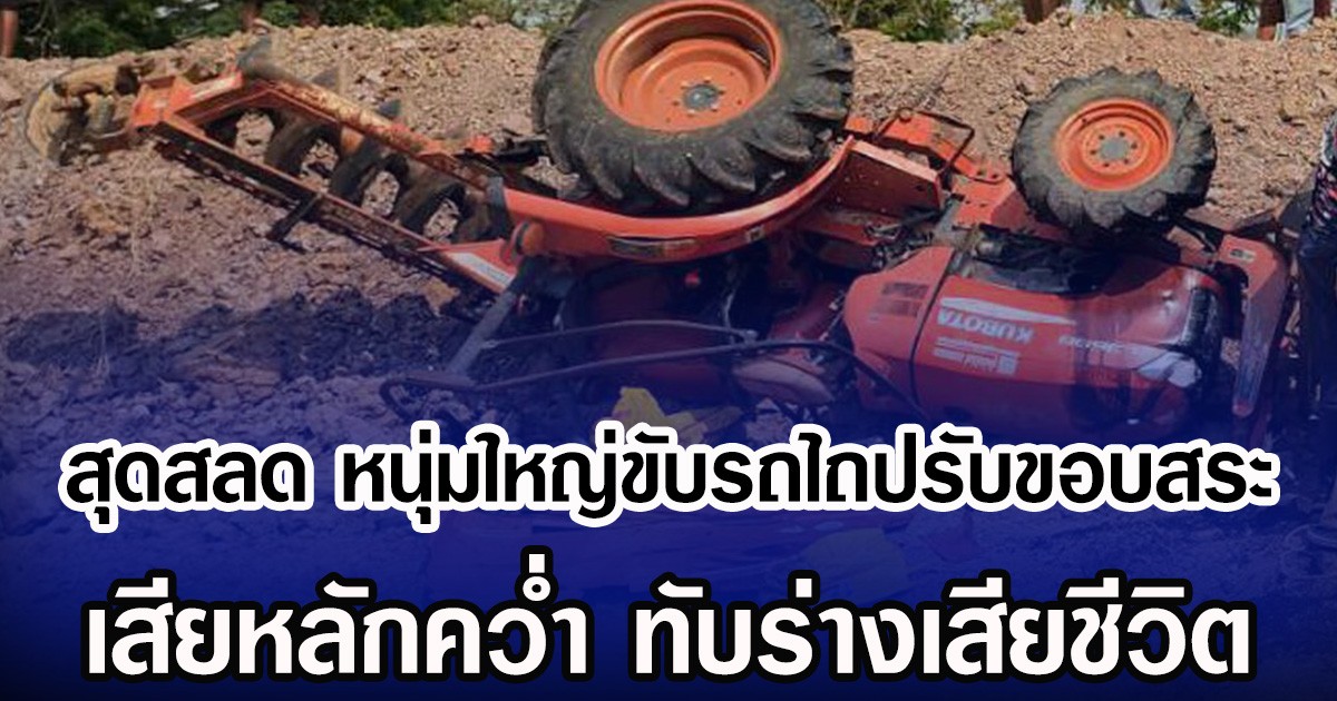 สุดสลด หนุ่มใหญ่ขับรถไถปรับขอบสระ เสียหลักคว่ำ ทับร่างเสียชีวิต