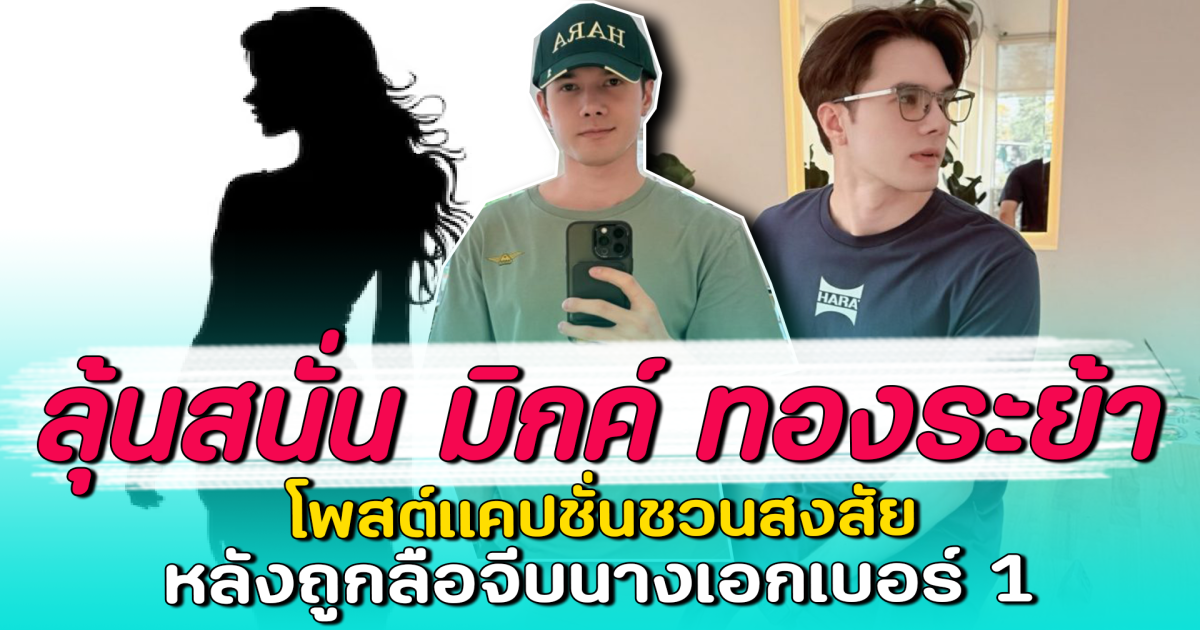 ลุ้นสนั่น มิกค์ ทองระย้า โพสต์แคปชั่นชวนสงสัย หลังถูกลือจีบนางเอกเบอร์ 1