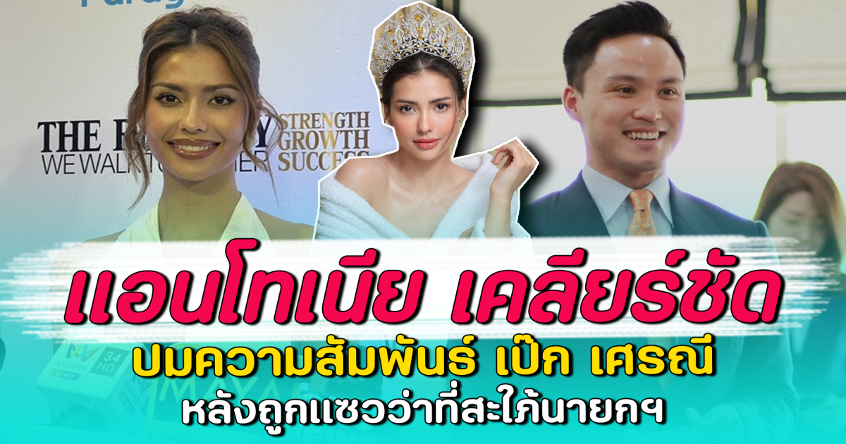 แอนโทเนีย เคลียร์ชัด ปมความสัมพันธ์ เป๊ก เศรณี หลังถูกแซวว่าที่สะใภ้นายกฯ