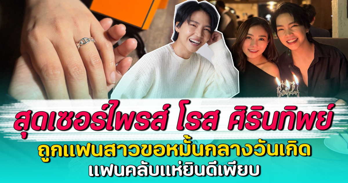สุดเซอร์ไพรส์ โรส ศิรินทิพย์ ถูกแฟนสาวขอหมั้นกลางวันเกิด แฟนคลับแห่ยินดีเพียบ
