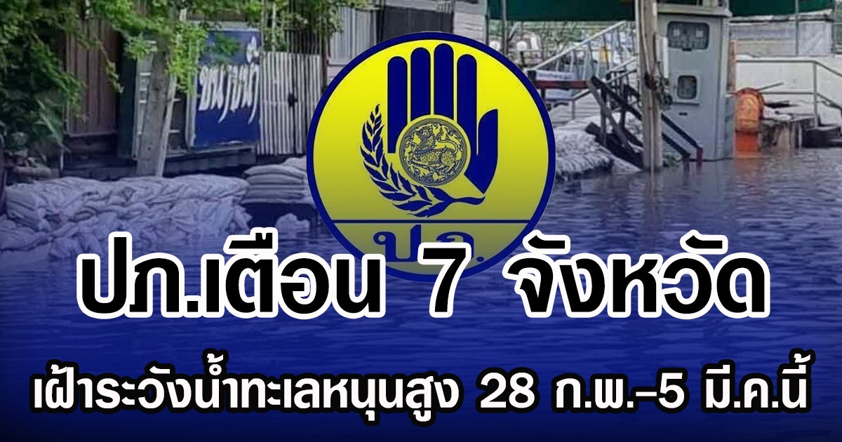 ปภ.เตือน 7 จังหวัด  เฝ้าระวังน้ำทะเลหนุนสูง 28 ก.พ.-5 มี.ค.นี้