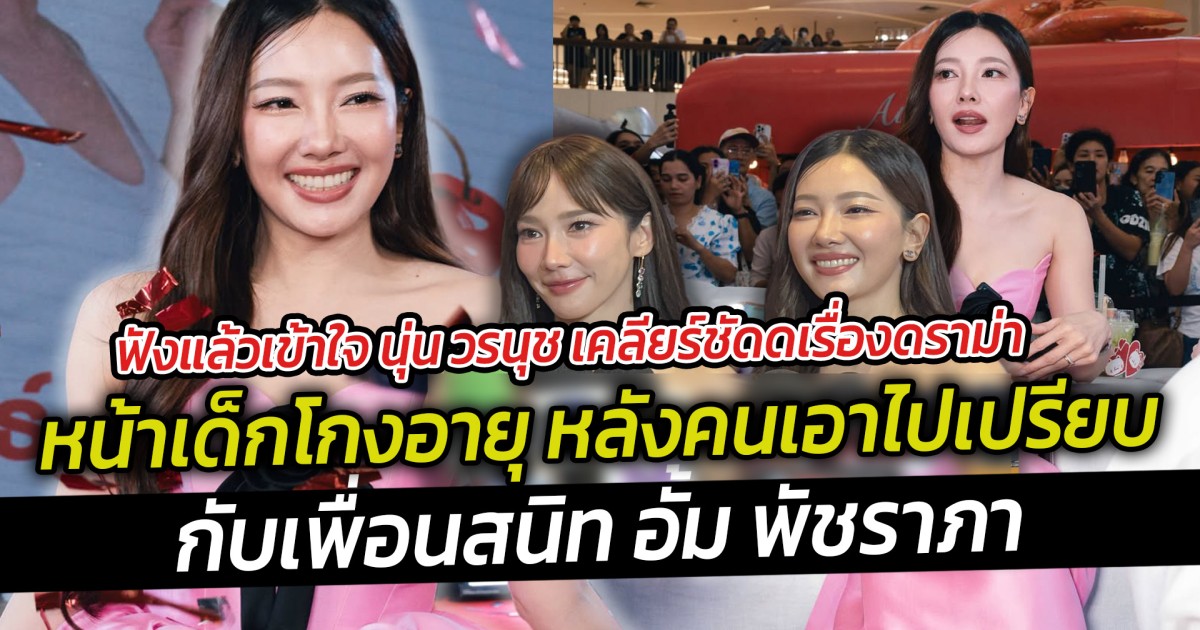 ฟังแล้วเข้าใจ นุ่น วรนุช เคลียร์ชัดดเรื่องดราม่าหน้าเด็กโกงอายุ