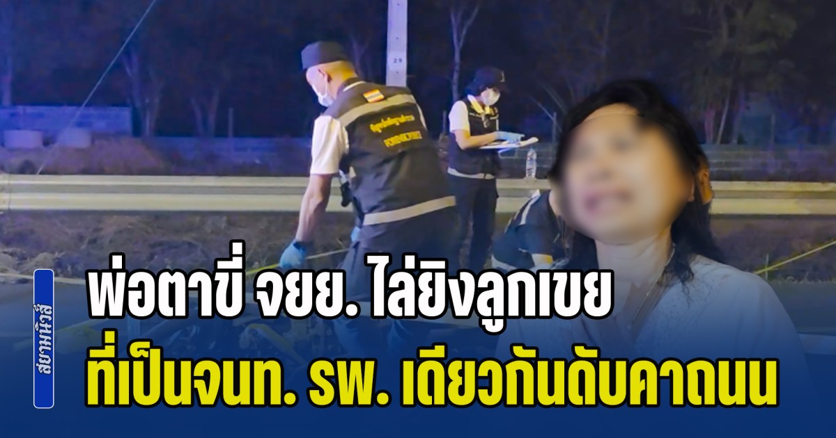พ่อตาขี่ จยย. ไล่ยิงลูกเขยที่เป็นเจ้าหน้าที่ รพ. เดียวกันดับคาถนน ก่อนก่อเหตุบอกแม่ผู้เสียชีวิตว่า จะยิงลูกชายให้ถึงแก่ชีวิต อย่าโกรธนะ