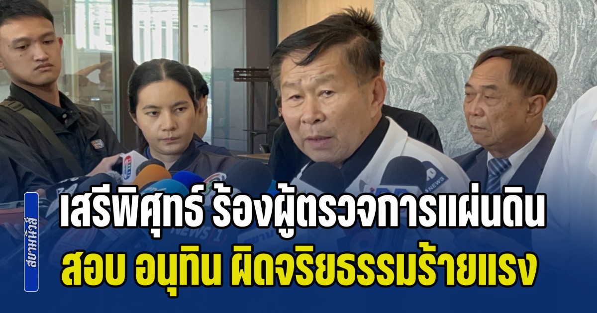 เสรีพิศุทธ์ ร้องผู้ตรวจการแผ่นดิน สอบ อนุทิน ผิดจริยธรรมร้ายแรง ตั้ง ธรรมนัส เป็น รมต.