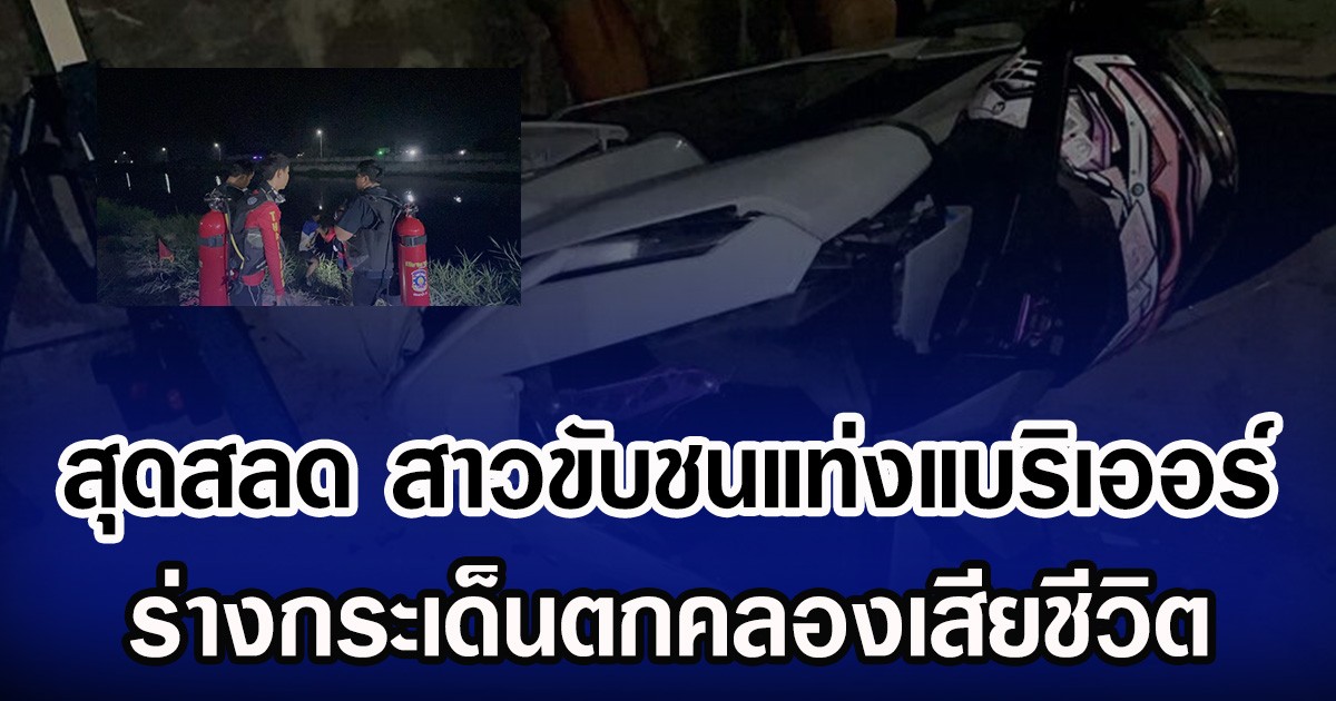 สุดสลด สาวขับชนแท่งแบริเออร์ ร่างกระเด็นตกคลองเสียชีวิต